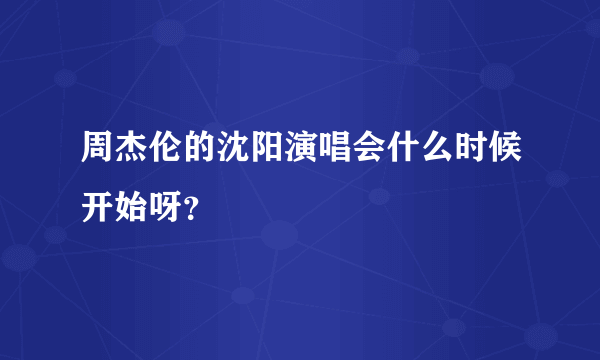 周杰伦的沈阳演唱会什么时候开始呀？