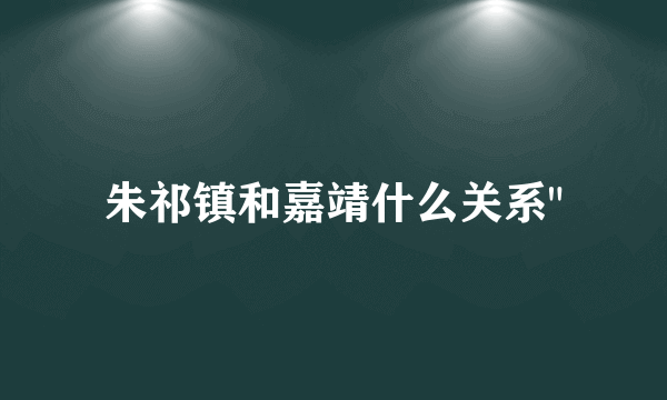 朱祁镇和嘉靖什么关系