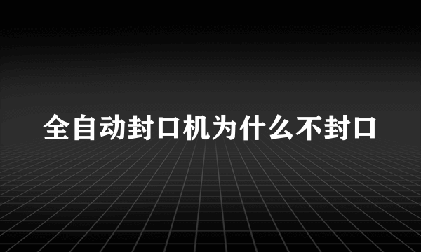 全自动封口机为什么不封口