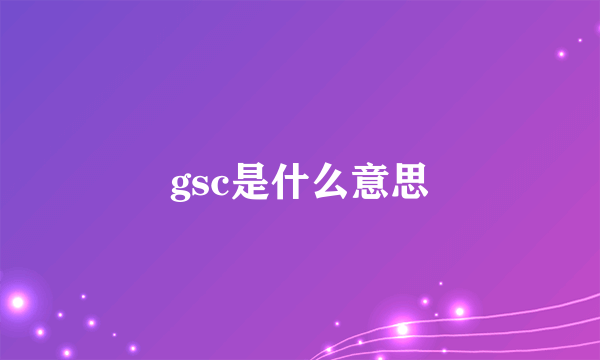 gsc是什么意思