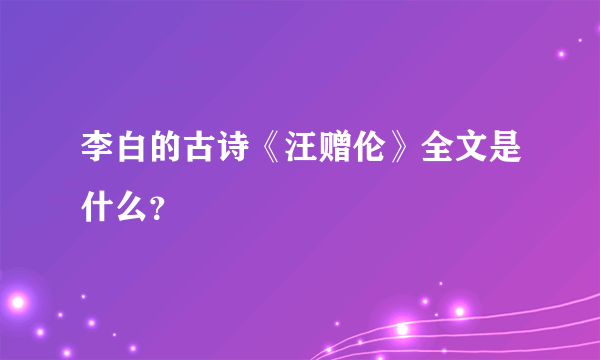 李白的古诗《汪赠伦》全文是什么？