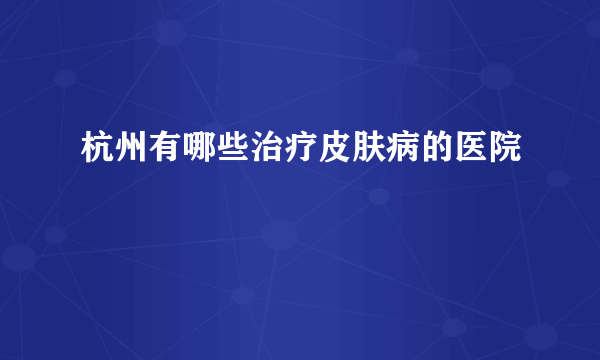 杭州有哪些治疗皮肤病的医院