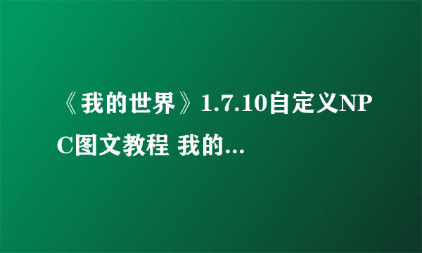 《我的世界》1.7.10自定义NPC图文教程 我的世界1.7.10怎么自定义NPC