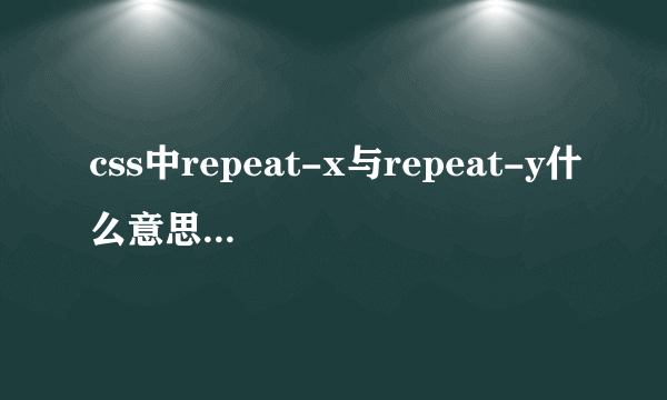 css中repeat-x与repeat-y什么意思。结合例子给我说明一下，谢谢