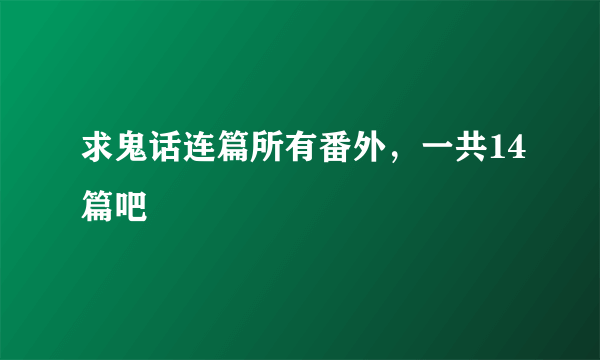 求鬼话连篇所有番外，一共14篇吧