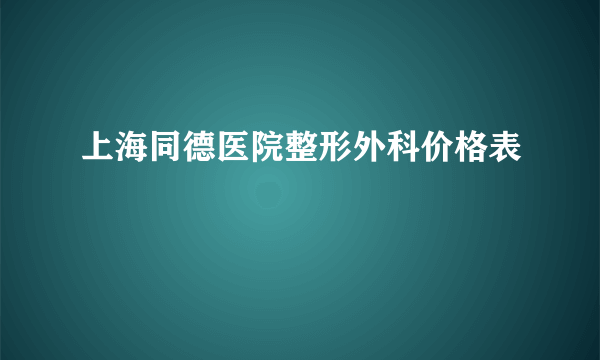 上海同德医院整形外科价格表