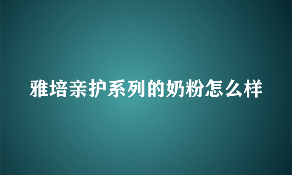 雅培亲护系列的奶粉怎么样