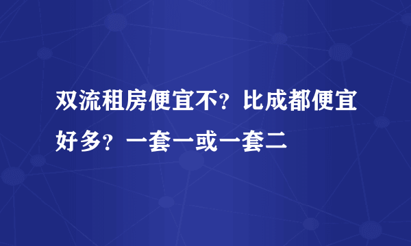 双流租房便宜不？比成都便宜好多？一套一或一套二