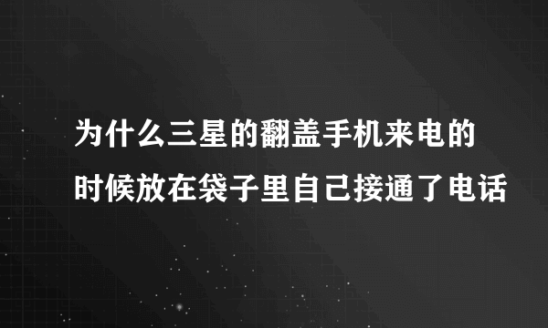 为什么三星的翻盖手机来电的时候放在袋子里自己接通了电话