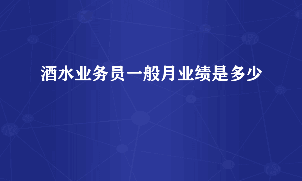 酒水业务员一般月业绩是多少