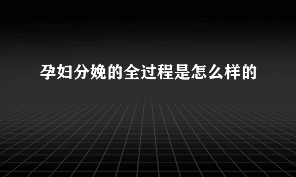 孕妇分娩的全过程是怎么样的