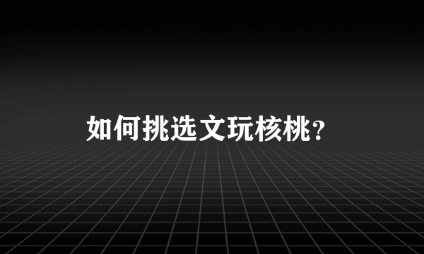 如何挑选文玩核桃？