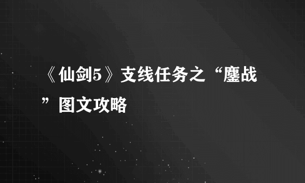 《仙剑5》支线任务之“鏖战”图文攻略