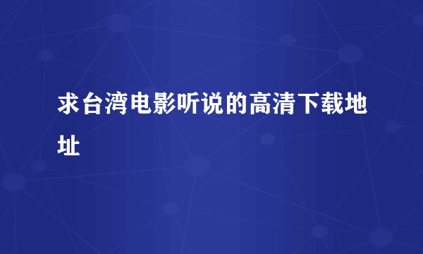 求台湾电影听说的高清下载地址