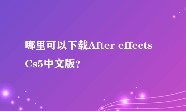 哪里可以下载After effects Cs5中文版？