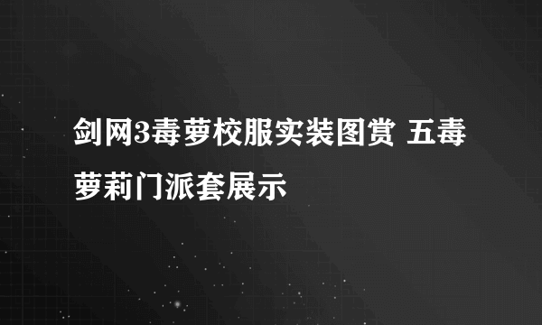 剑网3毒萝校服实装图赏 五毒萝莉门派套展示