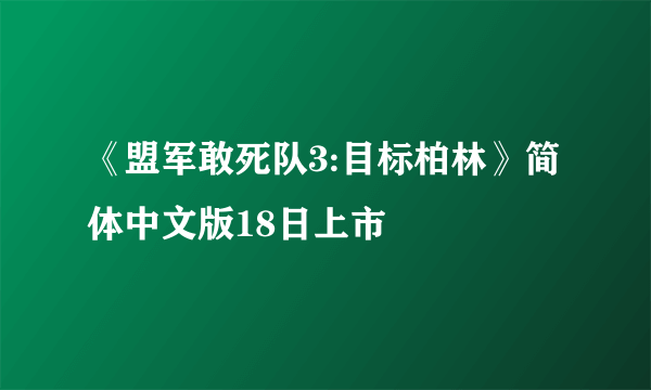 《盟军敢死队3:目标柏林》简体中文版18日上市