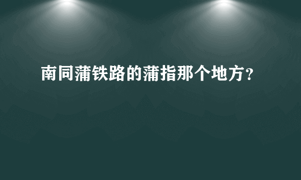 南同蒲铁路的蒲指那个地方？