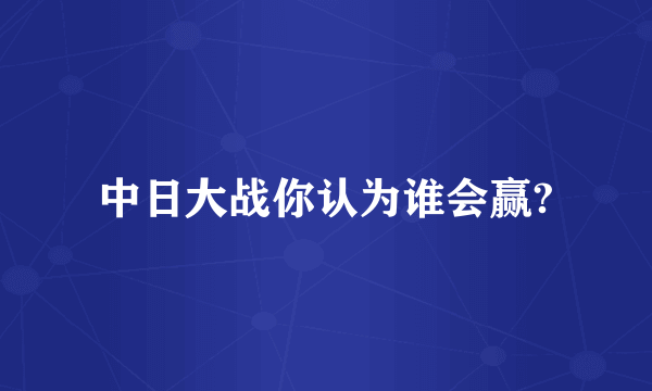 中日大战你认为谁会赢?