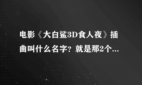 电影《大白鲨3D食人夜》插曲叫什么名字？就是那2个美女在木屋换衣服时放的那首，挺好听的。