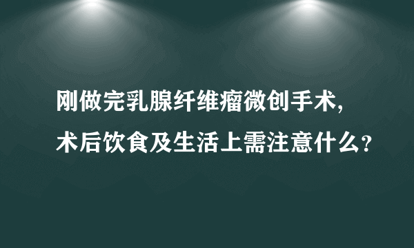 刚做完乳腺纤维瘤微创手术,术后饮食及生活上需注意什么？