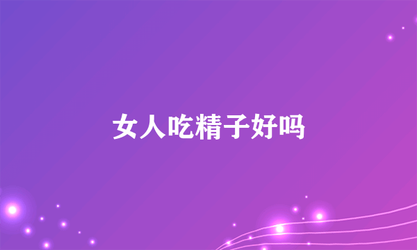 女人吃精子好吗