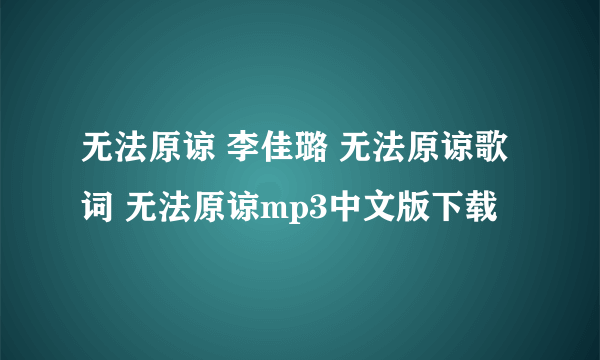 无法原谅 李佳璐 无法原谅歌词 无法原谅mp3中文版下载