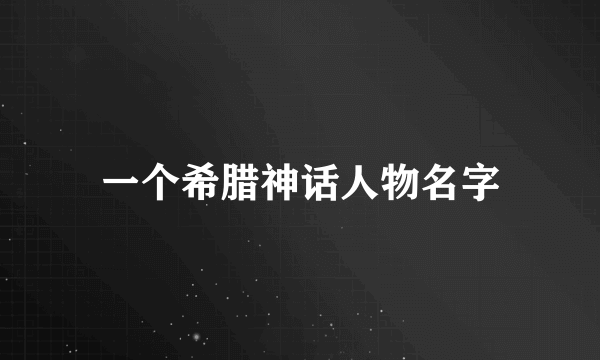 一个希腊神话人物名字