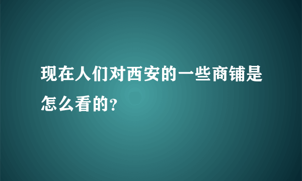 现在人们对西安的一些商铺是怎么看的？