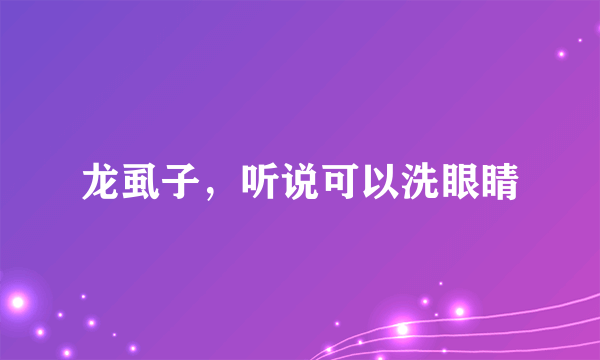 龙虱子，听说可以洗眼睛