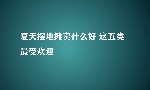 夏天摆地摊卖什么好 这五类最受欢迎