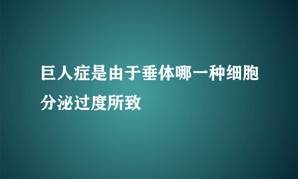 巨人症是由于垂体哪一种细胞分泌过度所致