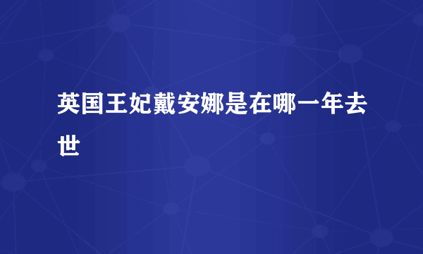 英国王妃戴安娜是在哪一年去世