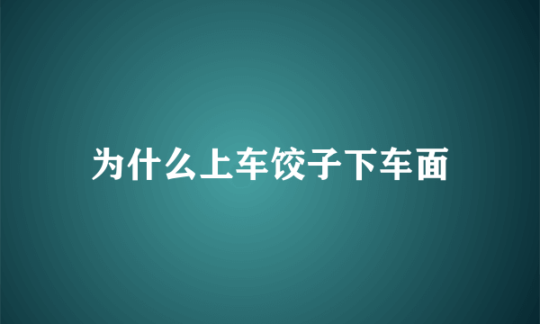 为什么上车饺子下车面