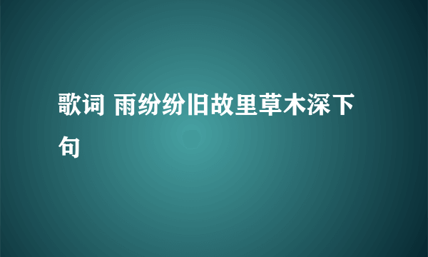 歌词 雨纷纷旧故里草木深下句