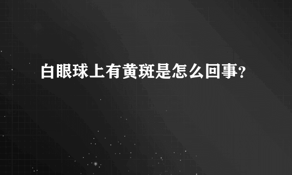 白眼球上有黄斑是怎么回事？