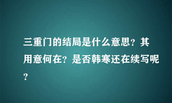 三重门的结局是什么意思？其用意何在？是否韩寒还在续写呢？