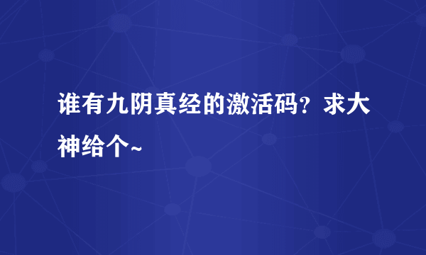 谁有九阴真经的激活码？求大神给个~