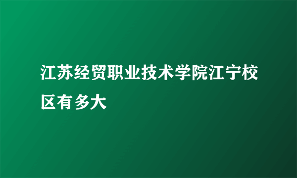 江苏经贸职业技术学院江宁校区有多大