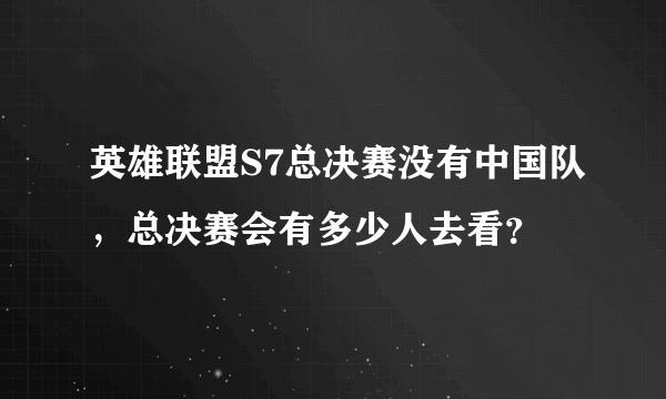 英雄联盟S7总决赛没有中国队，总决赛会有多少人去看？