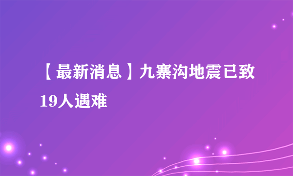 【最新消息】九寨沟地震已致19人遇难