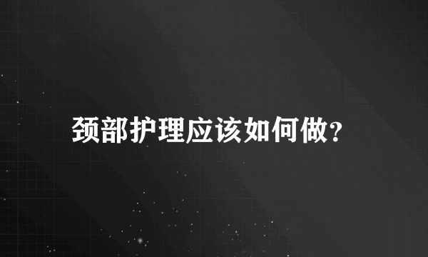 颈部护理应该如何做？