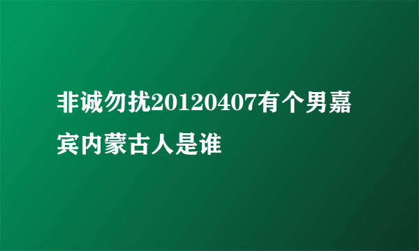 非诚勿扰20120407有个男嘉宾内蒙古人是谁