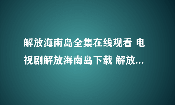 解放海南岛全集在线观看 电视剧解放海南岛下载 解放海南岛1-30在线观看