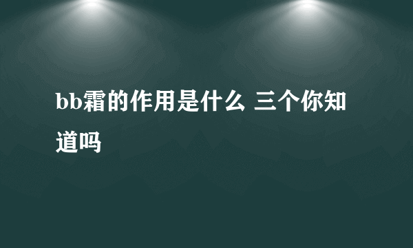 bb霜的作用是什么 三个你知道吗