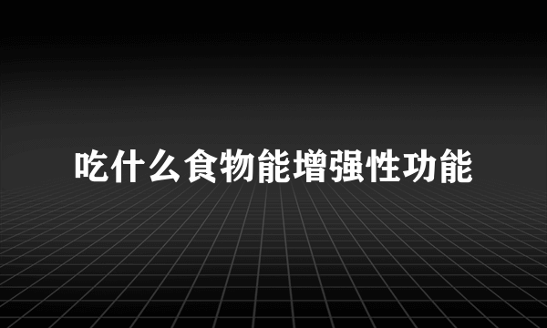 吃什么食物能增强性功能