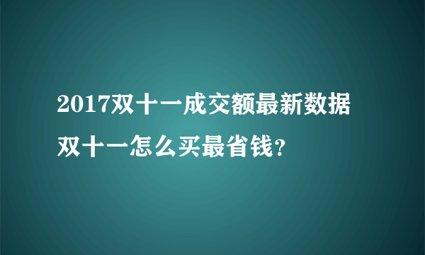 2017双十一成交额最新数据 双十一怎么买最省钱？