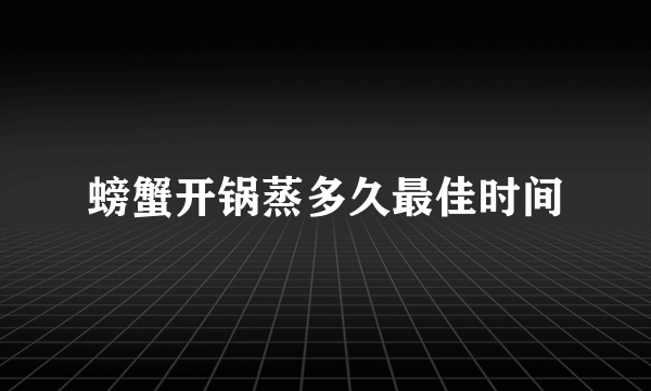 螃蟹开锅蒸多久最佳时间