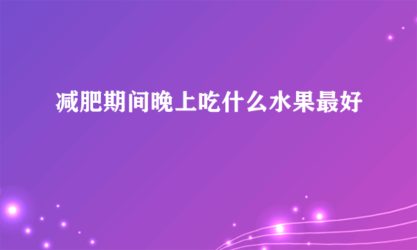 减肥期间晚上吃什么水果最好