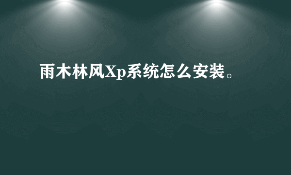 雨木林风Xp系统怎么安装。